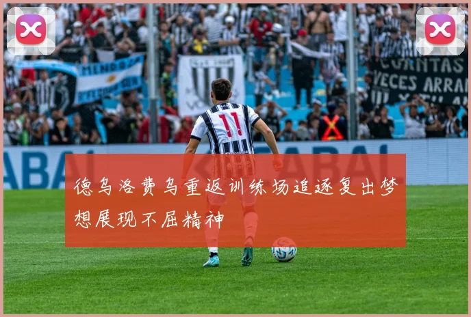 德乌洛费乌重返训练场追逐复出梦想展现不屈精神