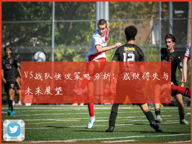 V5战队快攻策略分析：成败得失与未来展望