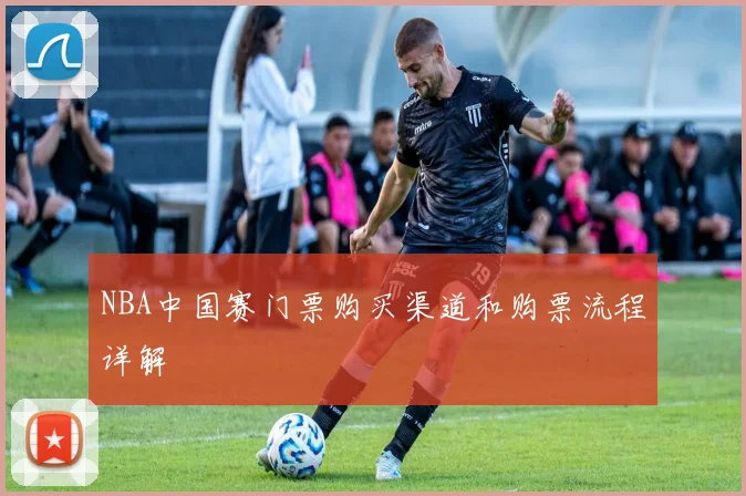 NBA中国赛门票购买渠道和购票流程详解
