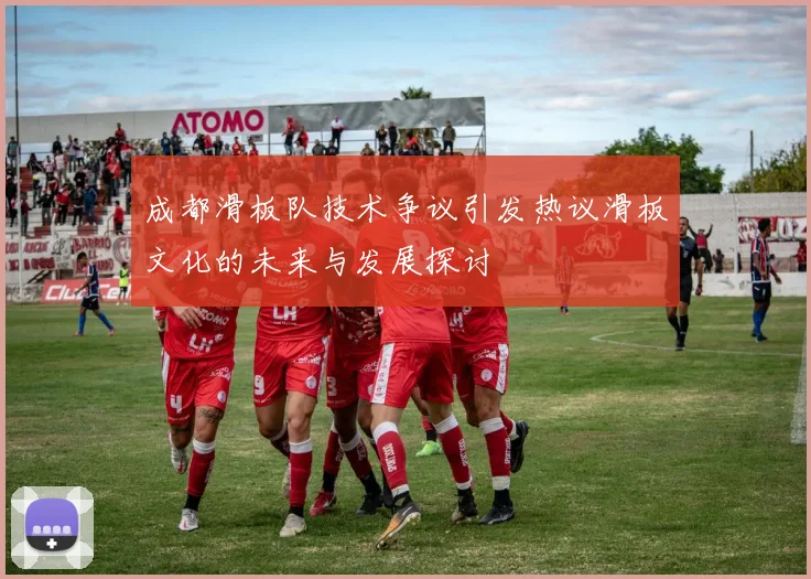 成都滑板队技术争议引发热议滑板文化的未来与发展探讨