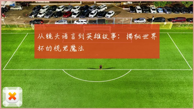 从镜头语言到英雄故事：揭秘世界杯的视觉魔法
