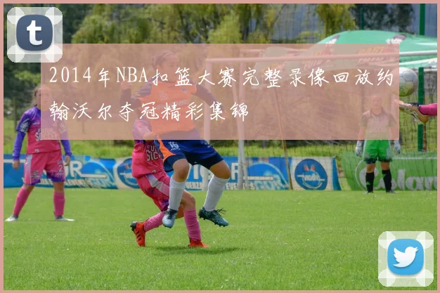 2014年NBA扣篮大赛完整录像回放约翰沃尔夺冠精彩集锦