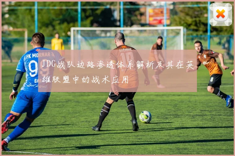 JDG战队边路渗透体系解析及其在英雄联盟中的战术应用