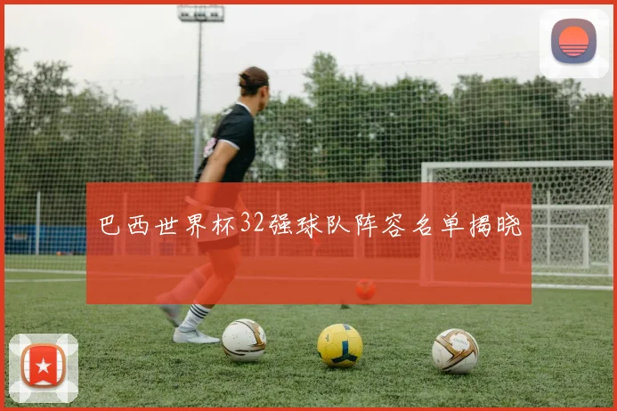巴西世界杯32强球队阵容名单揭晓