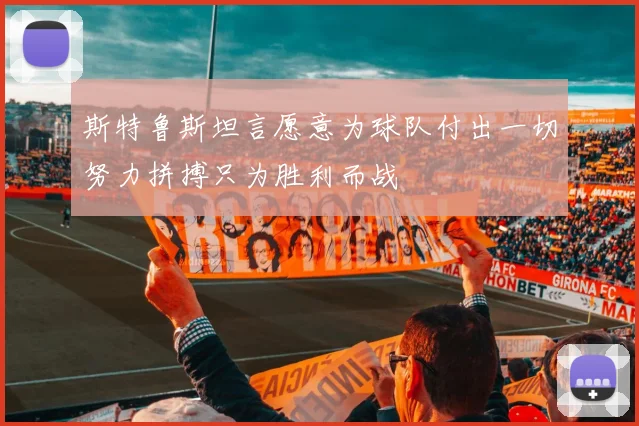 斯特鲁斯坦言愿意为球队付出一切努力拼搏只为胜利而战