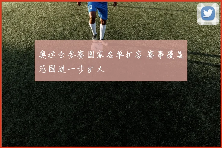 奥运会参赛国家名单扩容 赛事覆盖范围进一步扩大