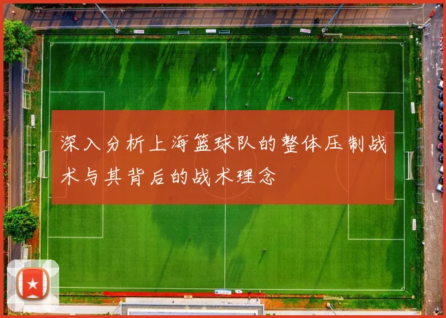 深入分析上海篮球队的整体压制战术与其背后的战术理念