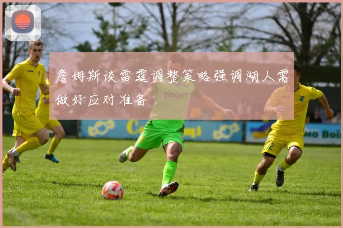 詹姆斯谈雷霆调整策略强调湖人需做好应对准备