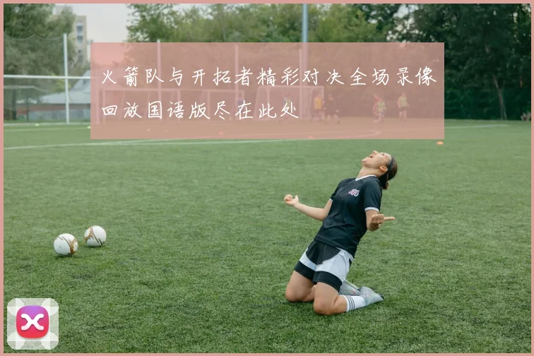 火箭队与开拓者精彩对决全场录像回放国语版尽在此处