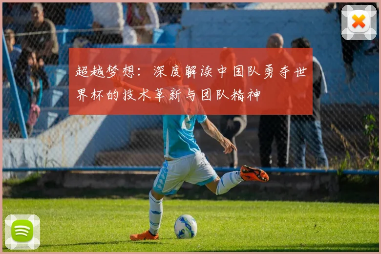 超越梦想：深度解读中国队勇夺世界杯的技术革新与团队精神