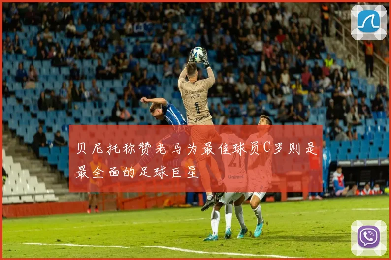 贝尼托称赞老马为最佳球员C罗则是最全面的足球巨星