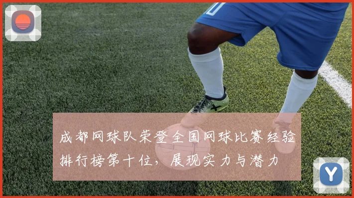 成都网球队荣登全国网球比赛经验排行榜第十位，展现实力与潜力