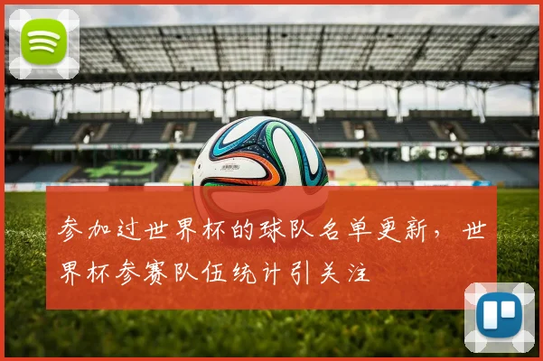 参加过世界杯的球队名单更新，世界杯参赛队伍统计引关注
