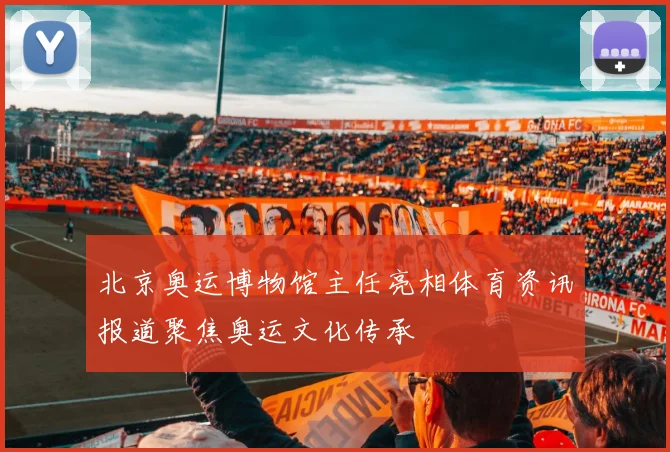 北京奥运博物馆主任亮相体育资讯报道聚焦奥运文化传承