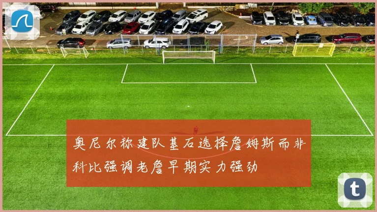 奥尼尔称建队基石选择詹姆斯而非科比强调老詹早期实力强劲